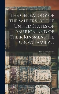 The Genealogy of the Sahlers, of the United States of America, and of Their Kinsmen, the Gross Family . . - Louis Hasbrouck 1n Sahler