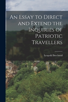 An Essay to Direct and Extend the Inquiries of Patriotic Travellers - Leopold Berchtold