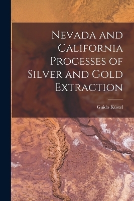 Nevada and California Processes of Silver and Gold Extraction - Guido Küstel