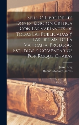 Spill o Libre de les dones. Edición critica con las variantes de todas las publicadas y las del MS. de la Vaticana, prólogo, estudios y comentarios por Roque Chabás - Jaime Roig, Roque Chabás Y Llorens