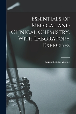 Essentials of Medical and Clinical Chemistry. With Laboratory Exercises - Samuel Elisha Woody