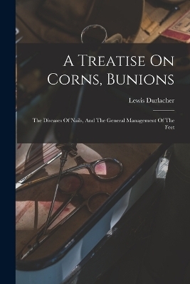 A Treatise On Corns, Bunions - Lewis Durlacher