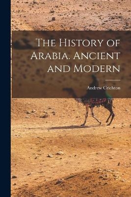 The History of Arabia. Ancient and Modern - Andrew Crichton