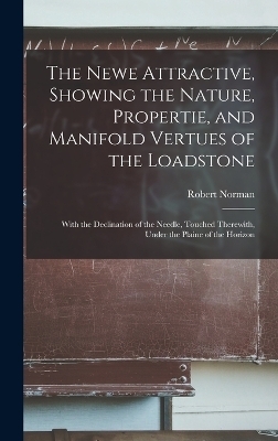 The Newe Attractive, Showing the Nature, Propertie, and Manifold Vertues of the Loadstone - Robert Norman