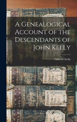 A Genealogical Account of the Descendants of John Kelly - Giles M Kelly