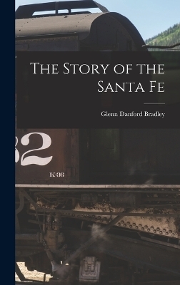 The Story of the Santa Fe - Glenn Danford Bradley