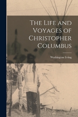 The Life and Voyages of Christopher Columbus - Washington Irving