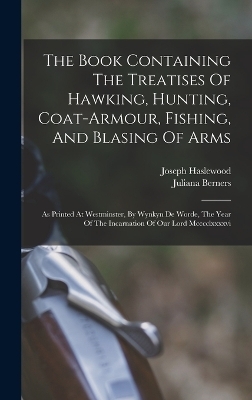 The Book Containing The Treatises Of Hawking, Hunting, Coat-armour, Fishing, And Blasing Of Arms - Juliana Berners, Joseph Haslewood