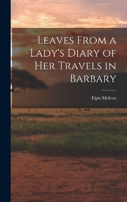 Leaves From a Lady's Diary of Her Travels in Barbary - Elpis Melena