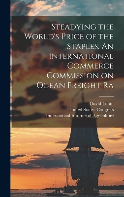 Steadying the World's Price of the Staples. An International Commerce Commission on Ocean Freight Ra - David Lubin