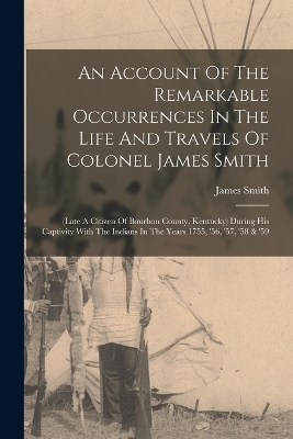 An Account Of The Remarkable Occurrences In The Life And Travels Of Colonel James Smith - James Smith