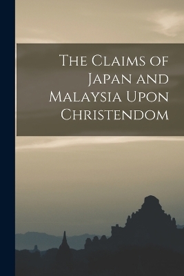 The Claims of Japan and Malaysia Upon Christendom -  Anonymous