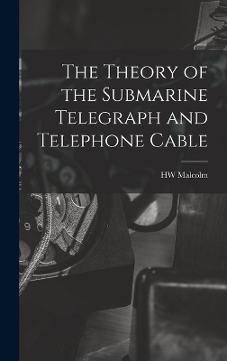 The Theory of the Submarine Telegraph and Telephone Cable - Hw Malcolm