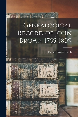 Genealogical Record of John Brown 1755-1809 - Fannie Brown Smith