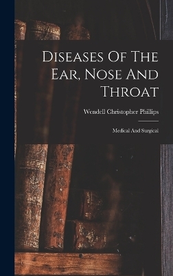 Diseases Of The Ear, Nose And Throat - Wendell Christopher Phillips