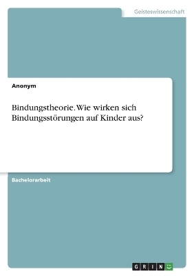 Bindungstheorie. Wie wirken sich BindungsstÃ¶rungen auf Kinder aus? -  Anonymous