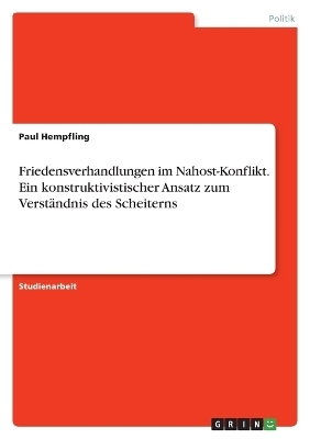 Friedensverhandlungen im Nahost-Konflikt. Ein konstruktivistischer Ansatz zum VerstÃ¤ndnis des Scheiterns - Paul Hempfling