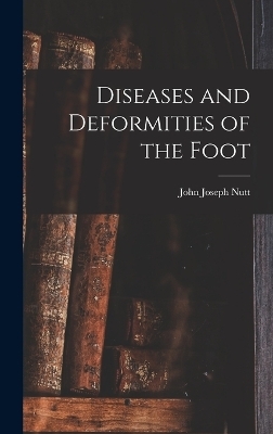 Diseases and Deformities of the Foot - John Joseph Nutt