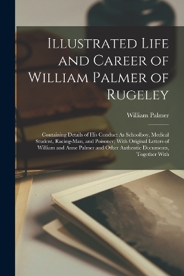 Illustrated Life and Career of William Palmer of Rugeley - William Palmer