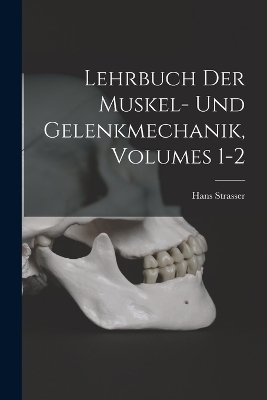 Lehrbuch Der Muskel- Und Gelenkmechanik, Volumes 1-2 - Hans Strasser