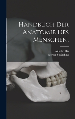 Handbuch der Anatomie des Menschen. - Werner Spalteholz, Wilhelm His