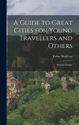 A Guide to Great Cities for Young Travellers and Others - Esther Singleton