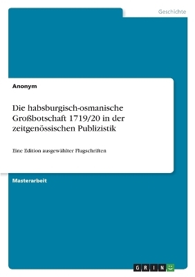 Die habsburgisch-osmanische GroÃbotschaft 1719/20 in der zeitgenÃ¶ssischen Publizistik -  Anonym