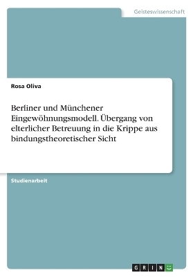 Berliner und MÃ¼nchener EingewÃ¶hnungsmodell. Ãbergang von elterlicher Betreuung in die Krippe aus bindungstheoretischer Sicht - Rosa Oliva