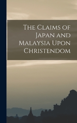 The Claims of Japan and Malaysia Upon Christendom -  Anonymous