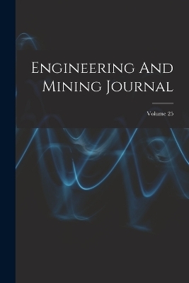 Engineering And Mining Journal; Volume 25 -  Anonymous