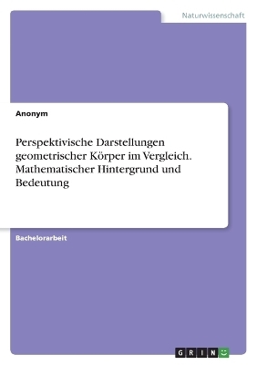 Perspektivische Darstellungen geometrischer KÃ¶rper im Vergleich. Mathematischer Hintergrund und Bedeutung -  Anonymous