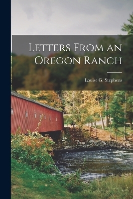 Letters From an Oregon Ranch - Louise G Stephens