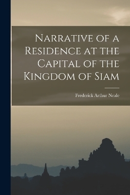 Narrative of a Residence at the Capital of the Kingdom of Siam - Frederick Arthur Neale