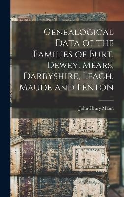 Genealogical Data of the Families of Burt, Dewey, Mears, Darbyshire, Leach, Maude and Fenton - John Henry Mann