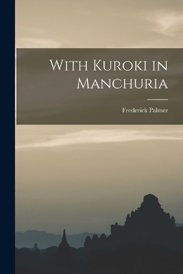 With Kuroki in Manchuria - Frederick Palmer