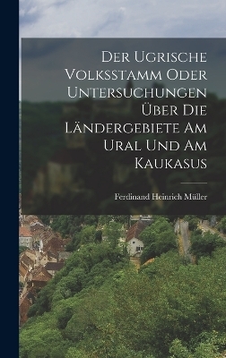 Der Ugrische Volksstamm Oder Untersuchungen Über Die Ländergebiete Am Ural Und Am Kaukasus - Ferdinand Heinrich Müller