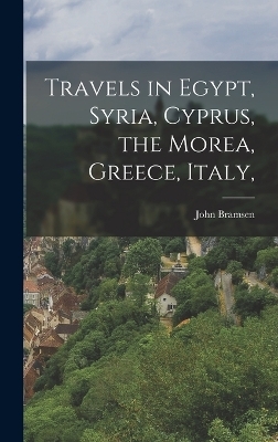 Travels in Egypt, Syria, Cyprus, the Morea, Greece, Italy, - John Bramsen