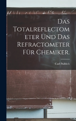 Das Totalreflectometer und das Refractometer für Chemiker. - Carl Pulfrich