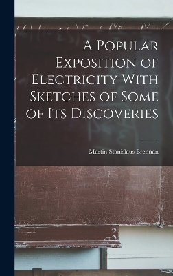 A Popular Exposition of Electricity With Sketches of Some of Its Discoveries - Martin Stanislaus Brennan