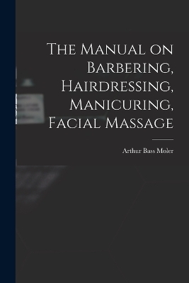 The Manual on Barbering, Hairdressing, Manicuring, Facial Massage - 