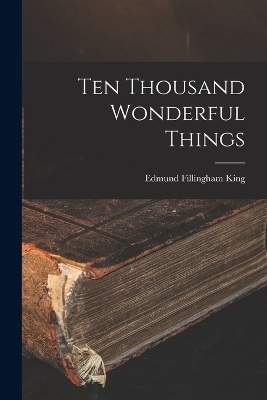 Ten Thousand Wonderful Things - Edmund Fillingham King