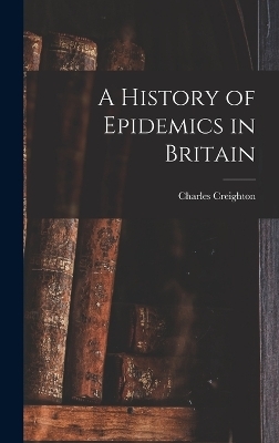 A History of Epidemics in Britain - Charles Creighton