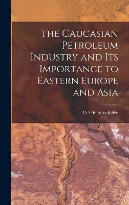 The Caucasian Petroleum Industry and its Importance to Eastern Europe and Asia - Ghambashidze D