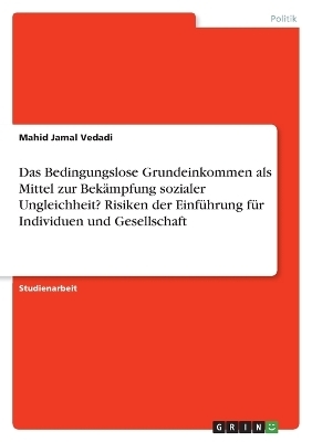 Das Bedingungslose Grundeinkommen als Mittel zur BekÃ¤mpfung sozialer Ungleichheit? Risiken der EinfÃ¼hrung fÃ¼r Individuen und Gesellschaft - Mahid Jamal Vedadi