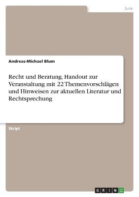 Recht und Beratung. Handout zur Veranstaltung mit 22 ThemenvorschlÃ¤gen und Hinweisen zur aktuellen Literatur und Rechtsprechung - Andreas-Michael Blum