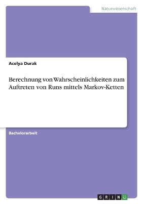 Berechnung von Wahrscheinlichkeiten zum Auftreten von Runs mittels Markov-Ketten - Acelya Durak