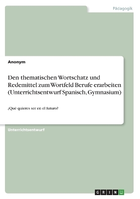 Den thematischen Wortschatz und Redemittel zum Wortfeld Berufe erarbeiten (Unterrichtsentwurf Spanisch, Gymnasium) -  Anonym