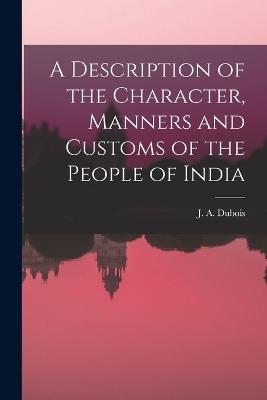 A Description of the Character, Manners and Customs of the People of India - J A DuBois