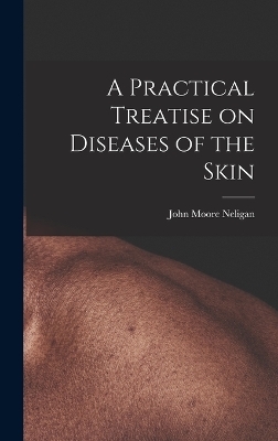 A Practical Treatise on Diseases of the Skin - John Moore Neligan