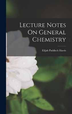 Lecture Notes On General Chemistry - Elijah Paddock Harris